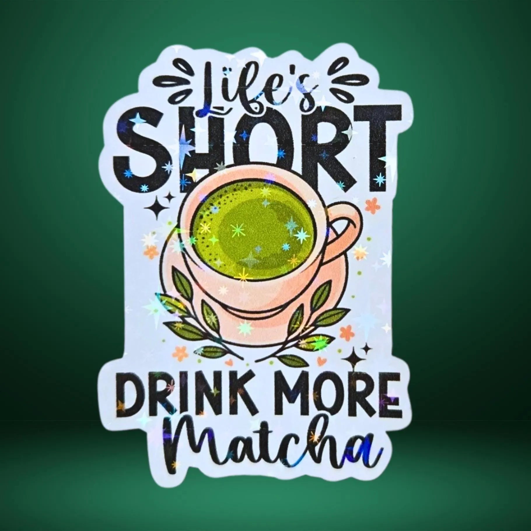 Star holographic Life’s Short Drink More Matcha sticker with green tea cup, floral and sparkle details, cozy tea lover design for journals and tumblers