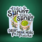 Life's Short Drink More Matcha