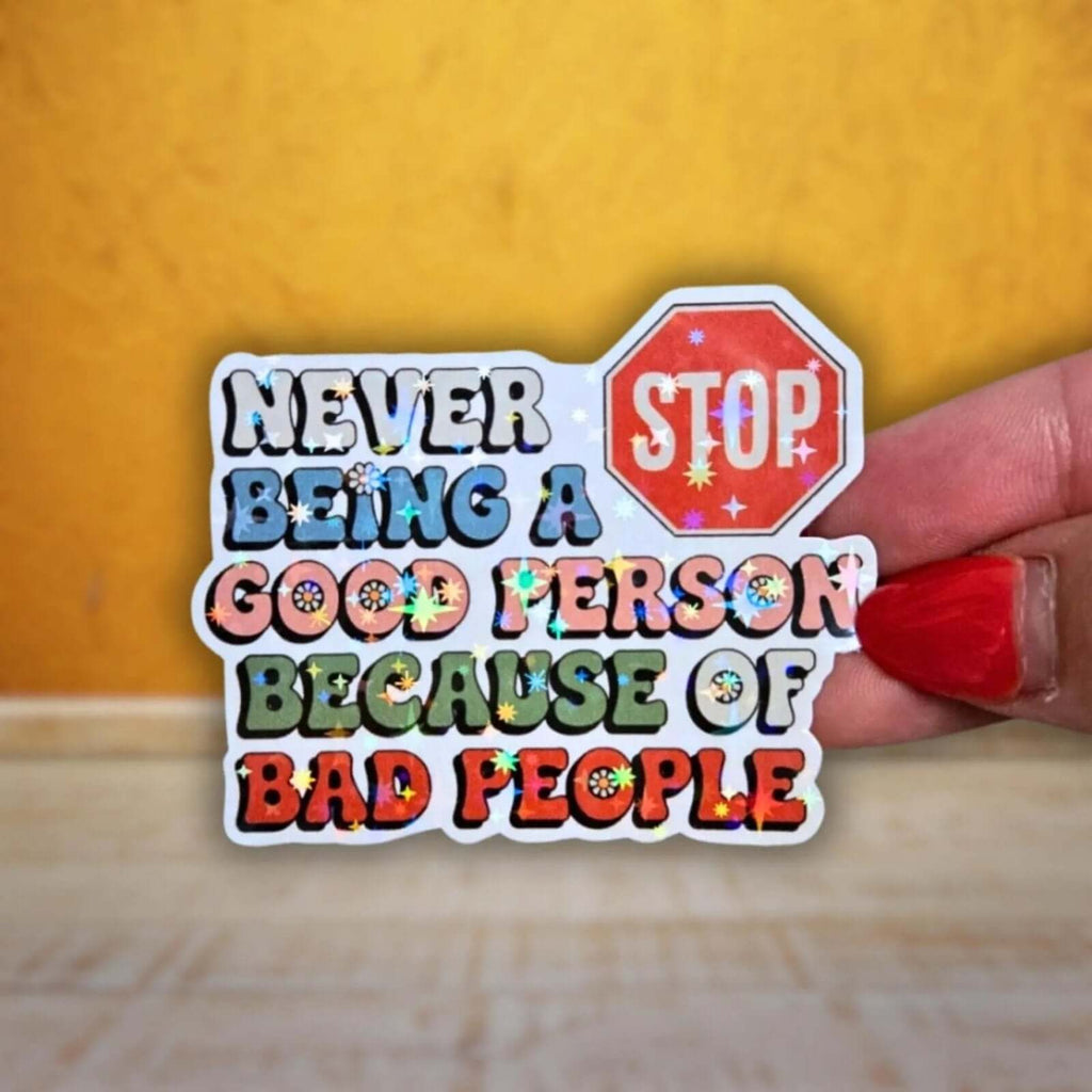 Never Stop Being A Good Person Because of Bad People - Sticker - Holographic Sticker | The TabbyLoaf