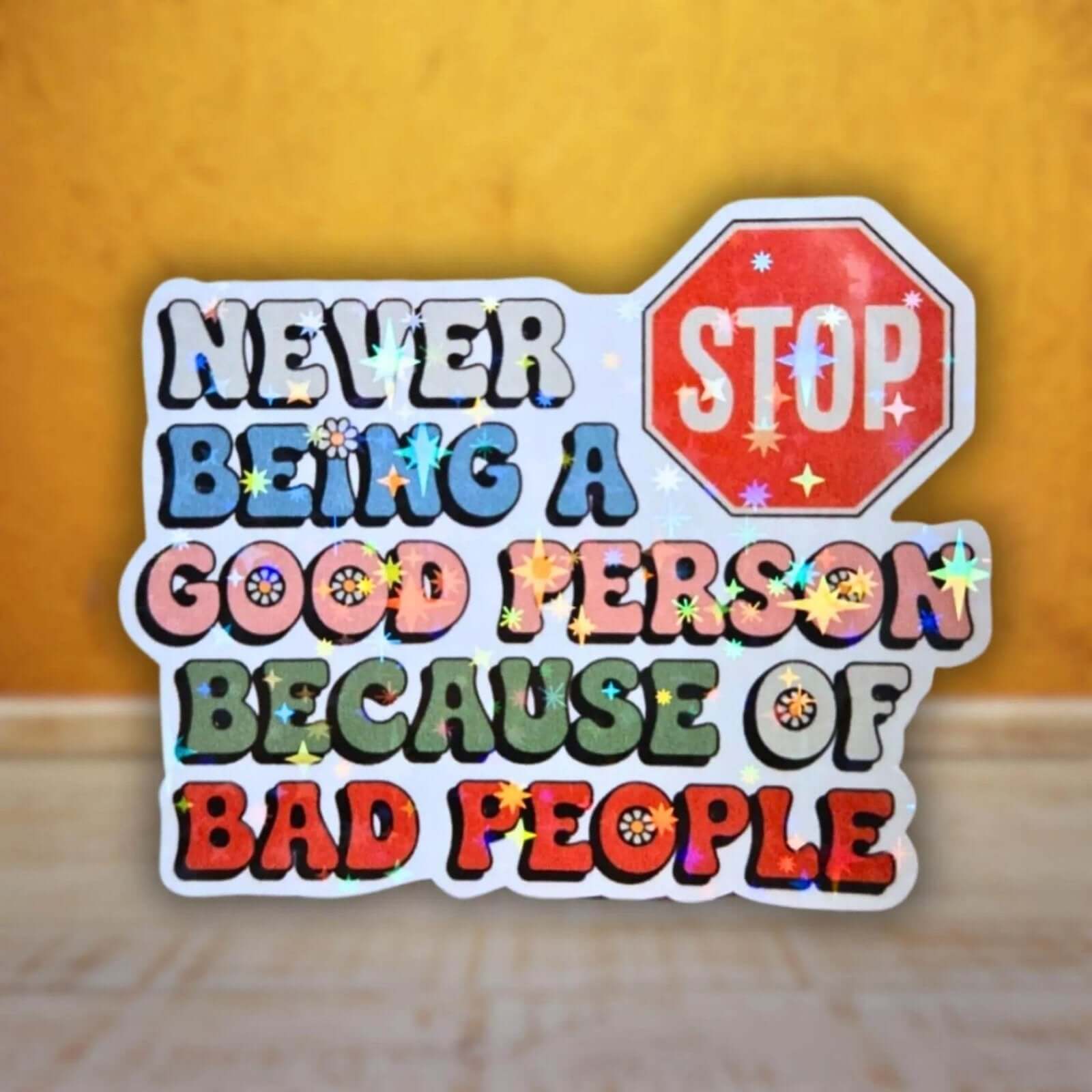 Never Stop Being A Good Person Because of Bad People - Sticker - Holographic Sticker | The TabbyLoaf
